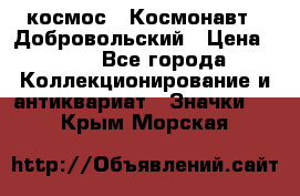 1.1) космос : Космонавт - Добровольский › Цена ­ 49 - Все города Коллекционирование и антиквариат » Значки   . Крым,Морская